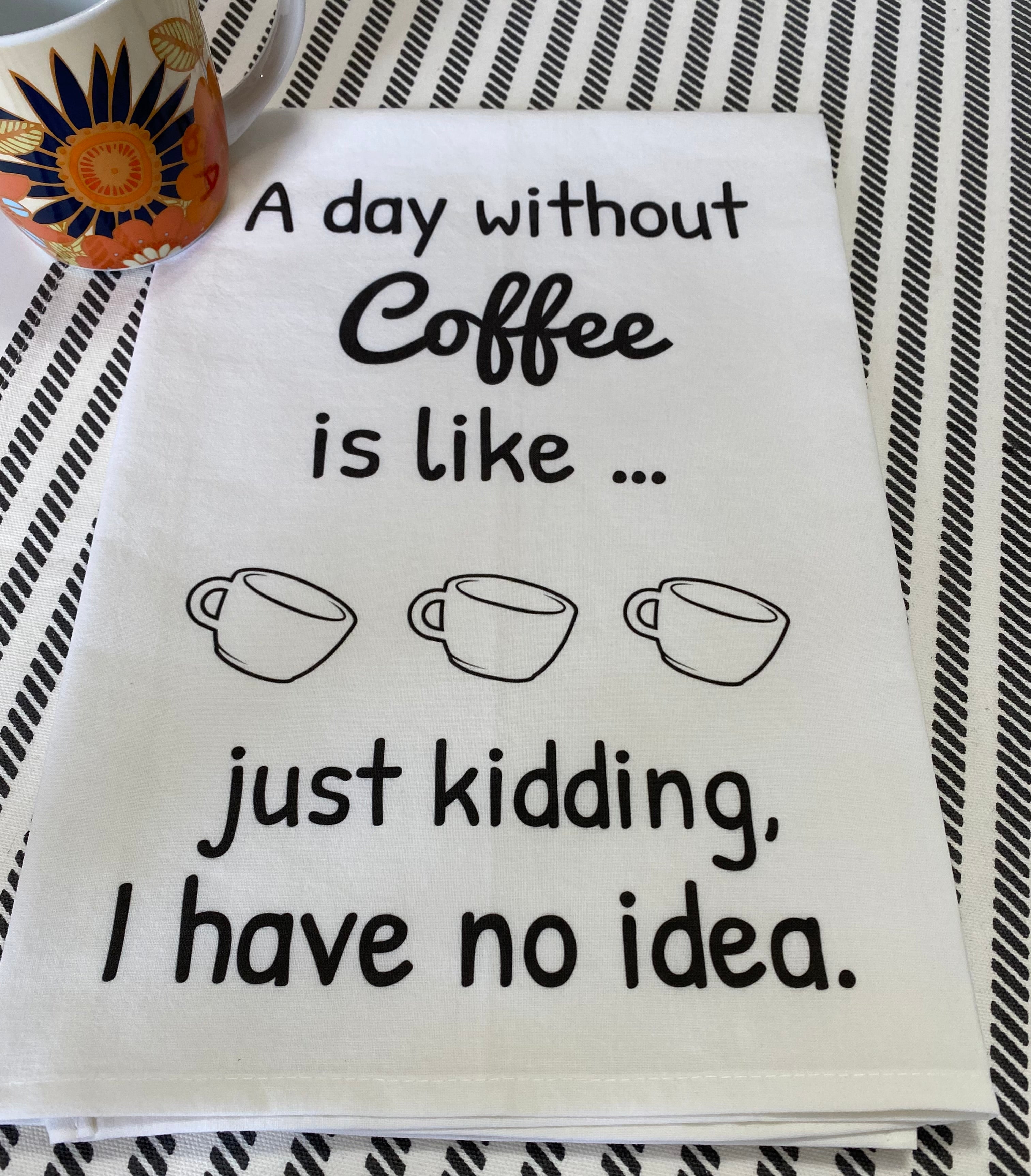 A Day Without Coffee Is Like Just Kidding I Have No Idea Kitchen Towel