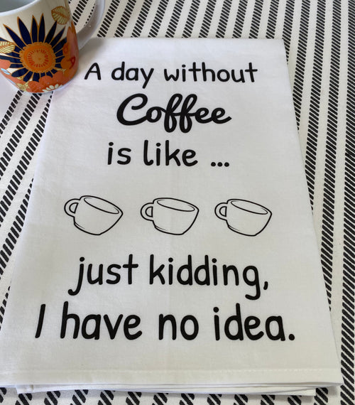 A Day Without Coffee Is Like Just Kidding I Have No Idea Kitchen Towel